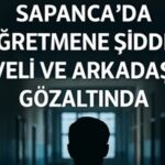 SAPANCA’DA ÖĞRETMENE ŞİDDET: VELİ VE ARKADAŞI GÖZALTINDA